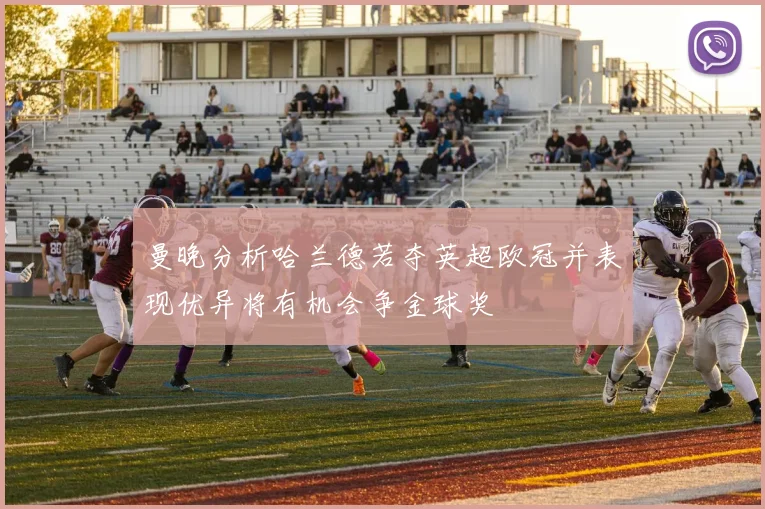 曼晚分析哈兰德若夺英超欧冠并表现优异将有机会争金球奖