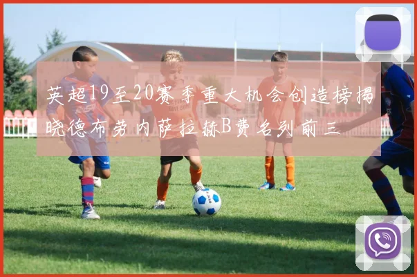 英超19至20赛季重大机会创造榜揭晓德布劳内萨拉赫B费名列前三