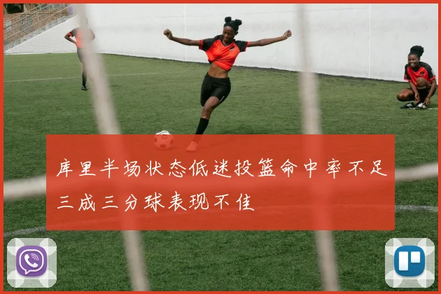 库里半场状态低迷投篮命中率不足三成三分球表现不佳