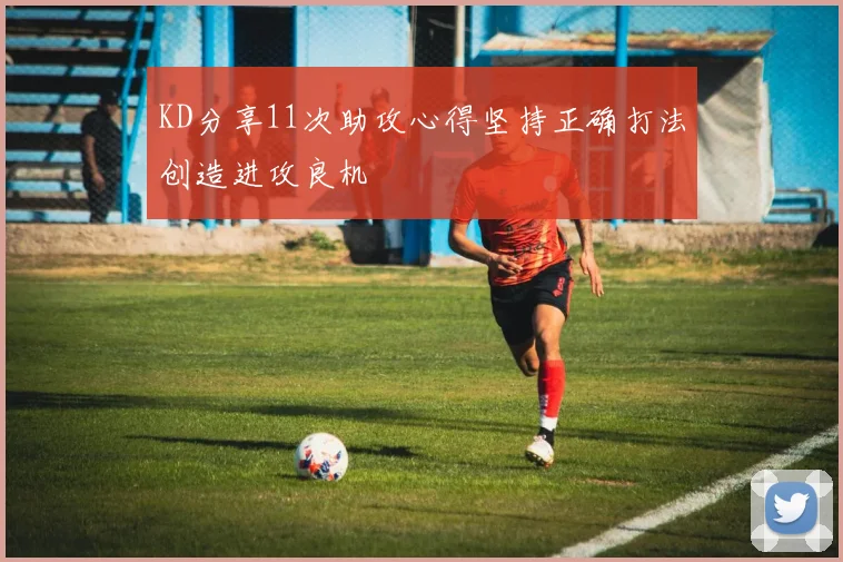 KD分享11次助攻心得坚持正确打法创造进攻良机