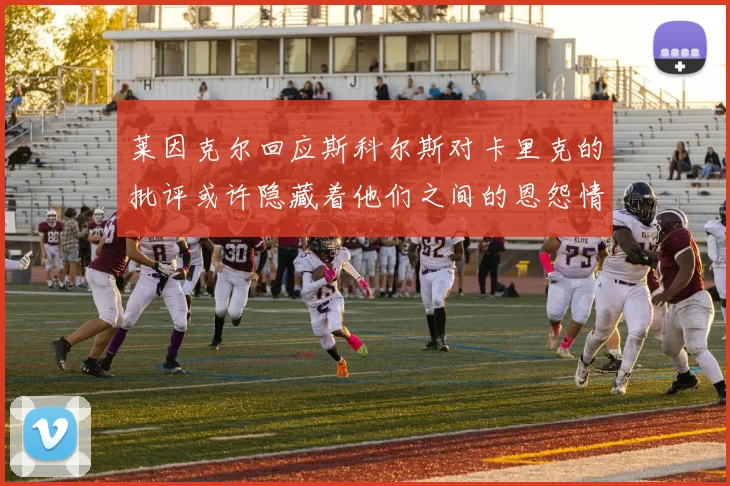 莱因克尔回应斯科尔斯对卡里克的批评或许隐藏着他们之间的恩怨情仇