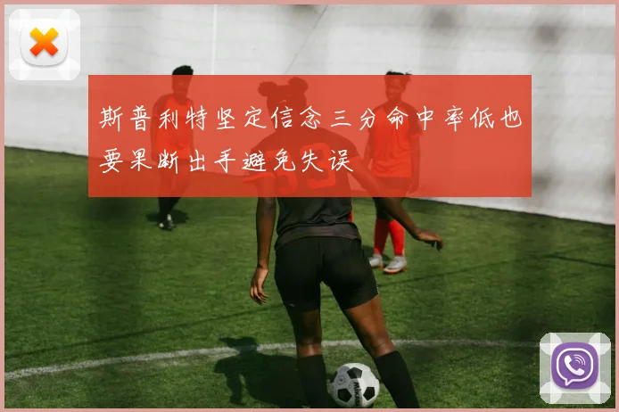 斯普利特坚定信念三分命中率低也要果断出手避免失误