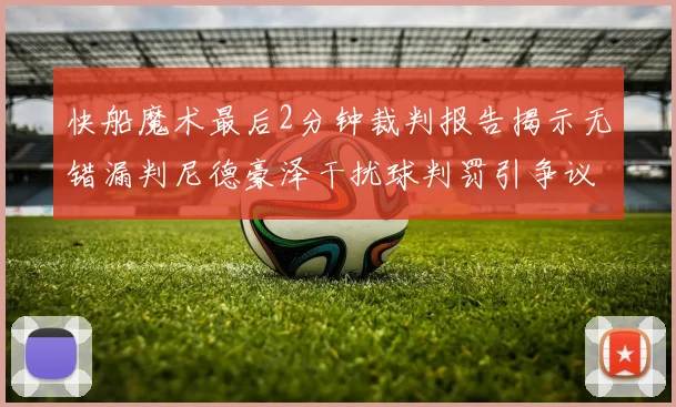 快船魔术最后2分钟裁判报告揭示无错漏判尼德豪泽干扰球判罚引争议