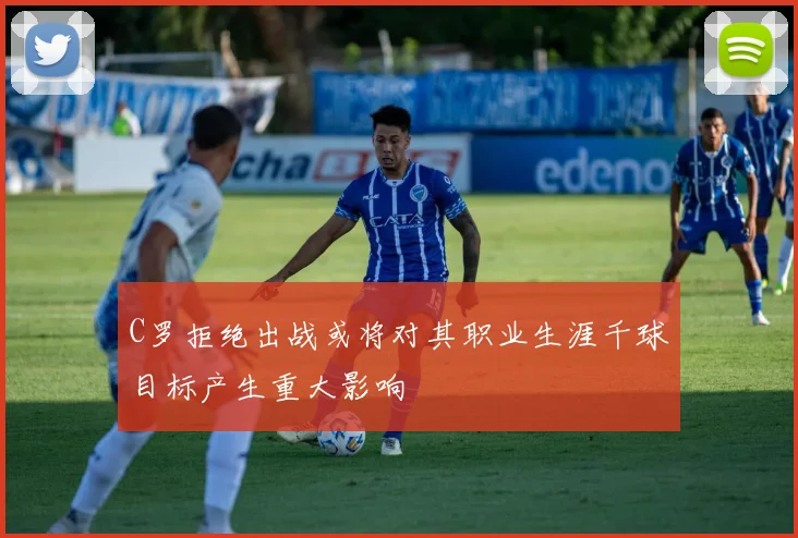 C罗拒绝出战或将对其职业生涯千球目标产生重大影响