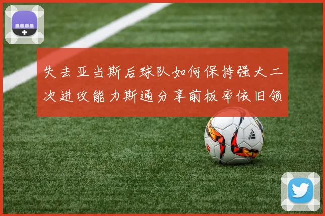 失去亚当斯后球队如何保持强大二次进攻能力斯通分享前板率依旧领先的秘诀