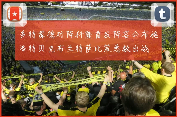 多特蒙德对阵科隆首发阵容公布施洛特贝克布兰特萨比策悉数出战