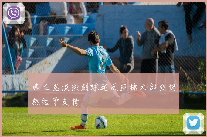 弗兰克谈热刺球迷反应称大部分仍然给予支持