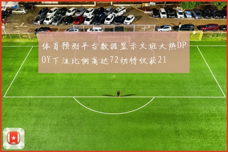 体育预测平台数据显示文班大热DPOY下注比例高达72切特仅获21
