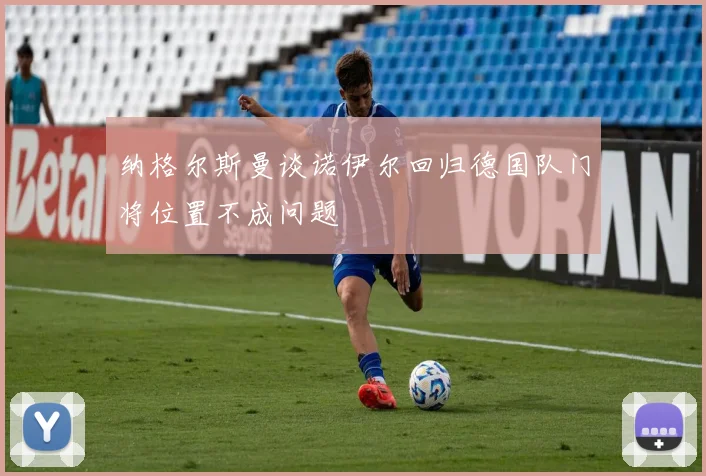 纳格尔斯曼谈诺伊尔回归德国队门将位置不成问题