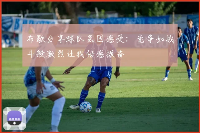 布歇分享球队氛围感受：竞争如战斗般激烈让我倍感振奋