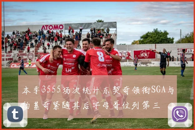 本季3555场次统计东契奇领衔SGA与约基奇紧随其后字母哥位列第三