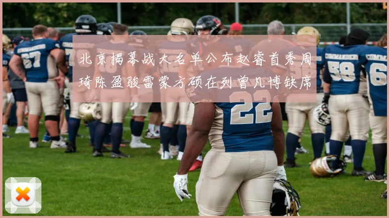 北京揭幕战大名单公布赵睿首秀周琦陈盈骏雷蒙方硕在列曾凡博缺席