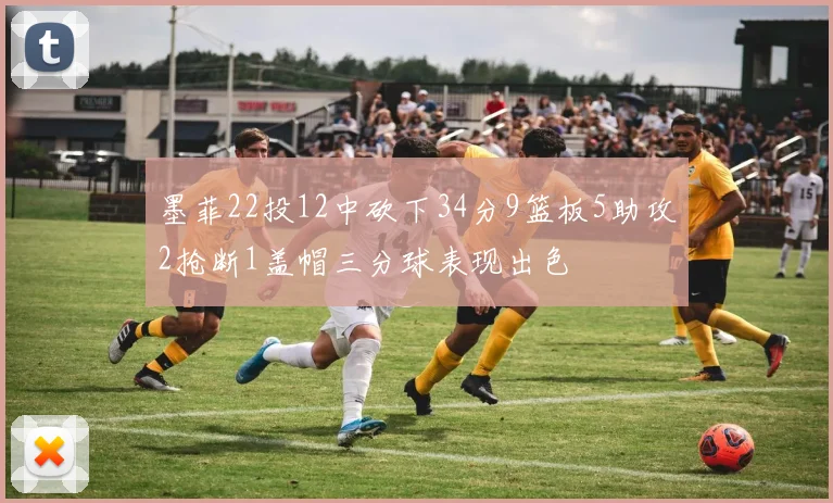 墨菲22投12中砍下34分9篮板5助攻2抢断1盖帽三分球表现出色