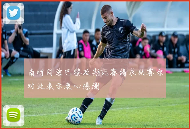 南特同意巴黎延期比赛请求纳赛尔对此表示衷心感谢