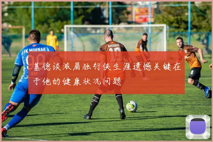 基德谈浓眉独行侠生涯遗憾关键在于他的健康状况问题