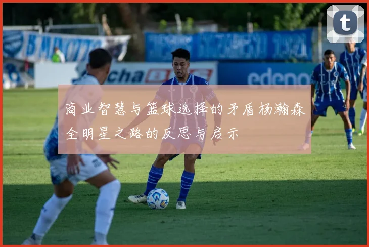 商业智慧与篮球选择的矛盾杨瀚森全明星之路的反思与启示
