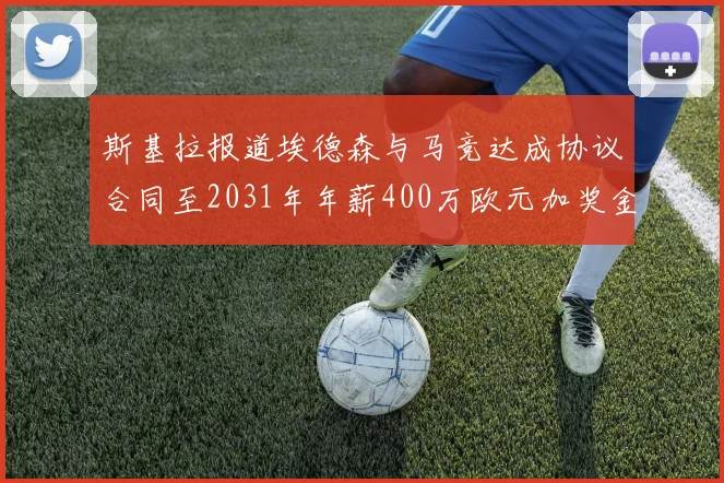 斯基拉报道埃德森与马竞达成协议合同至2031年年薪400万欧元加奖金