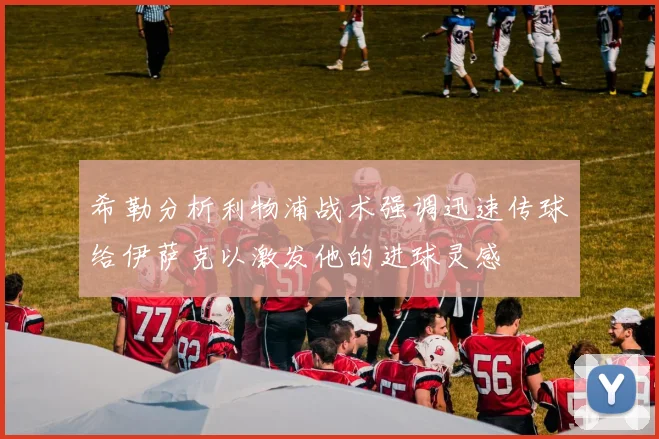 希勒分析利物浦战术强调迅速传球给伊萨克以激发他的进球灵感
